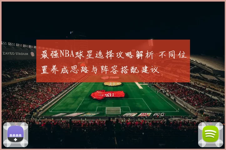 最强NBA球星选择攻略解析 不同位置养成思路与阵容搭配建议