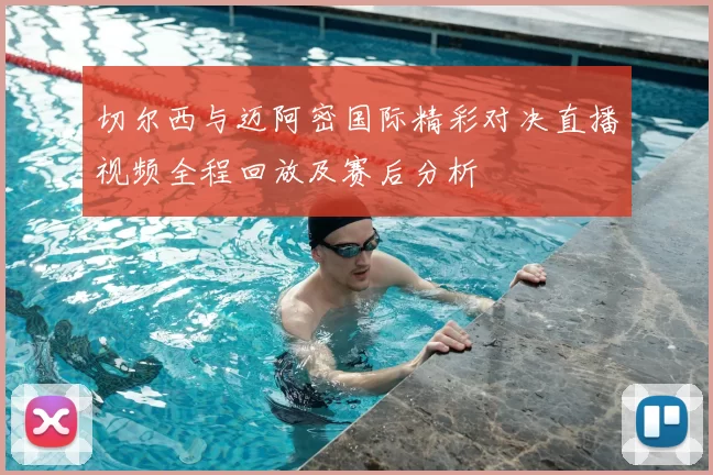切尔西与迈阿密国际精彩对决直播视频全程回放及赛后分析