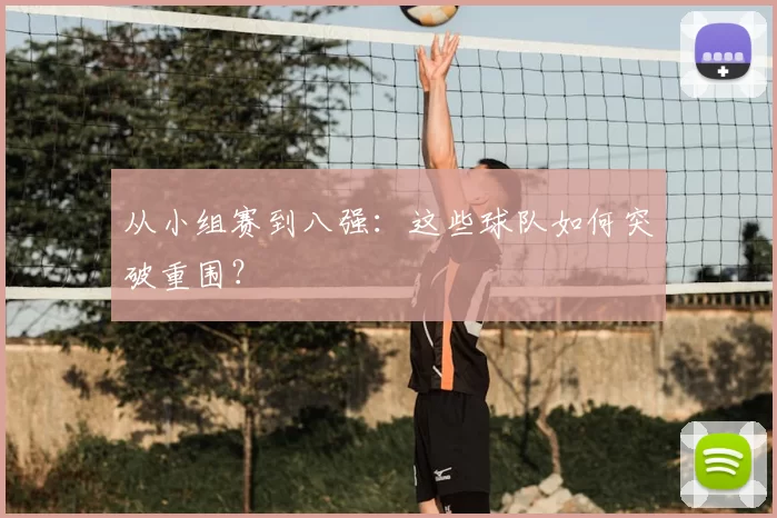 从小组赛到八强:这些球队如何突破重围?