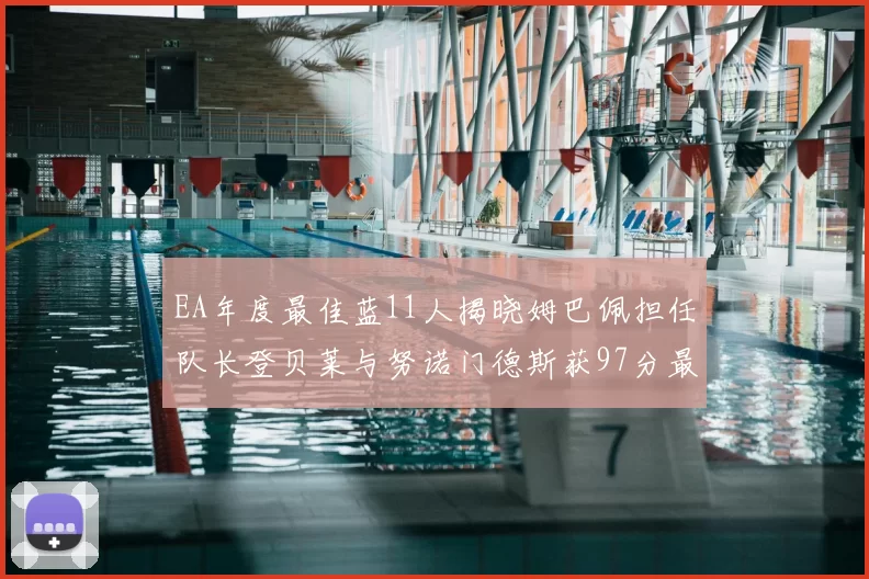 EA年度最佳蓝11人揭晓姆巴佩担任队长登贝莱与努诺门德斯获97分最高评分