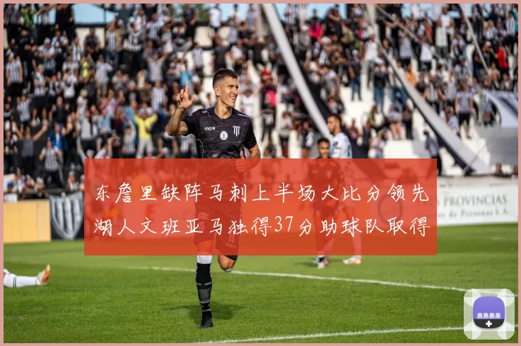 东詹里缺阵马刺上半场大比分领先湖人文班亚马独得37分助球队取得优势