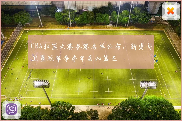 CBA扣篮大赛参赛名单公布，新秀与卫冕冠军争夺年度扣篮王