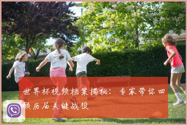 世界杯视频档案揭秘：专家带你回顾历届关键战役