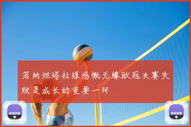 若纳坦塔社媒感慨无缘欧冠决赛失败是成长的重要一环