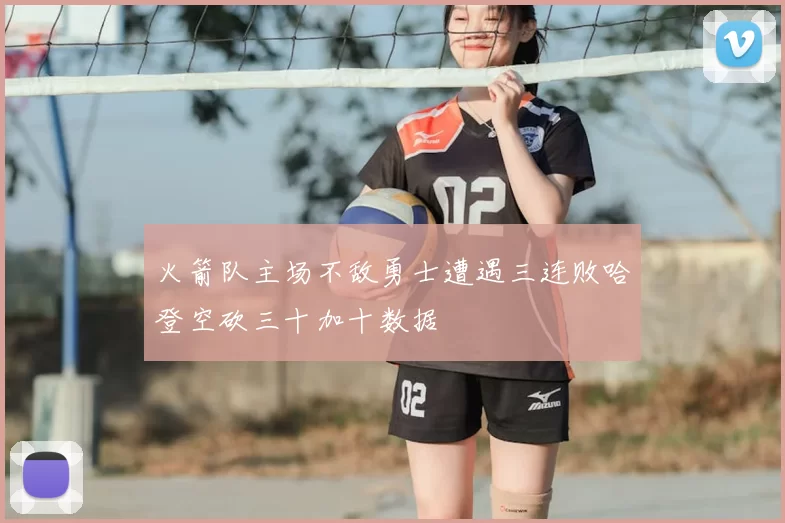 火箭队主场不敌勇士遭遇三连败哈登空砍三十加十数据