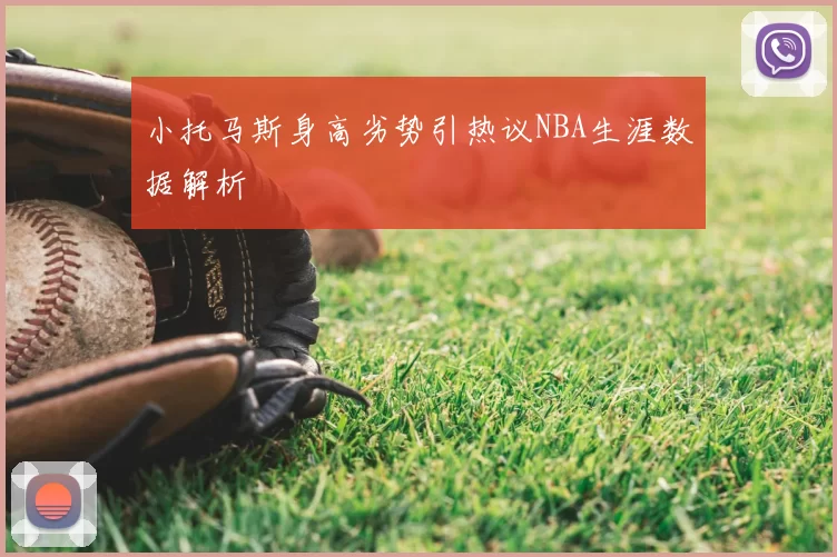 小托马斯身高劣势引热议NBA生涯数据解析
