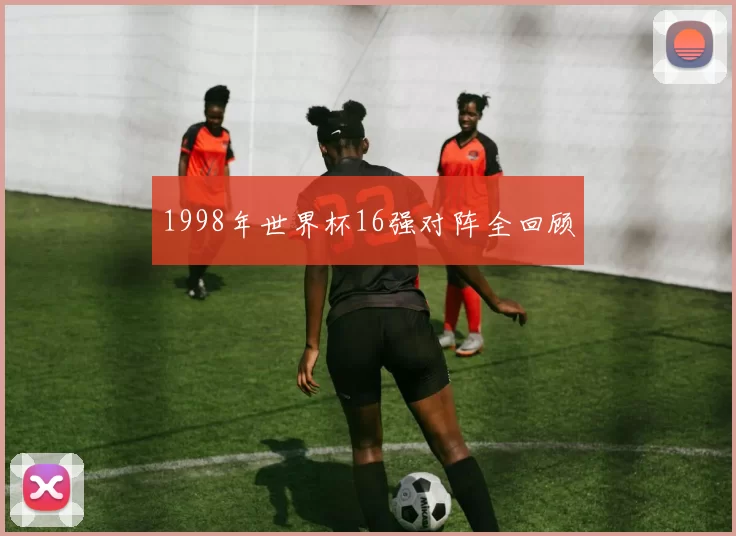 1998年世界杯16强对阵全回顾