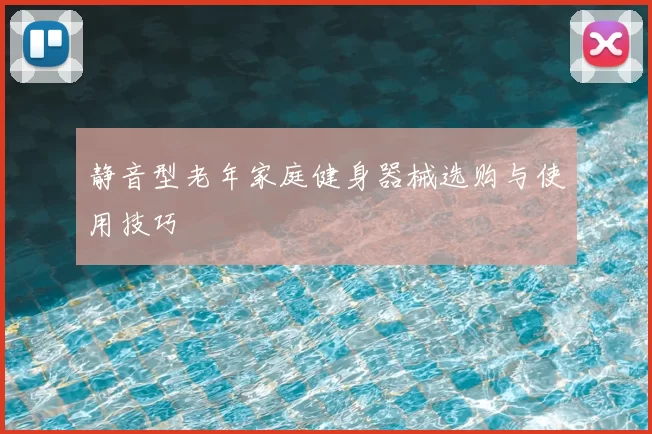 静音型老年家庭健身器械选购与使用技巧