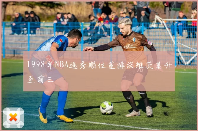 1998年NBA选秀顺位重排诺维茨基升至前三