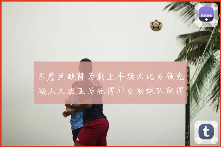 东詹里缺阵马刺上半场大比分领先湖人文班亚马独得37分助球队取得优势