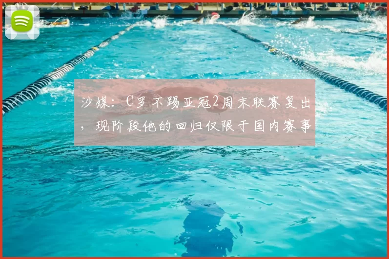 沙媒：C罗不踢亚冠2周末联赛复出，现阶段他的回归仅限于国内赛事