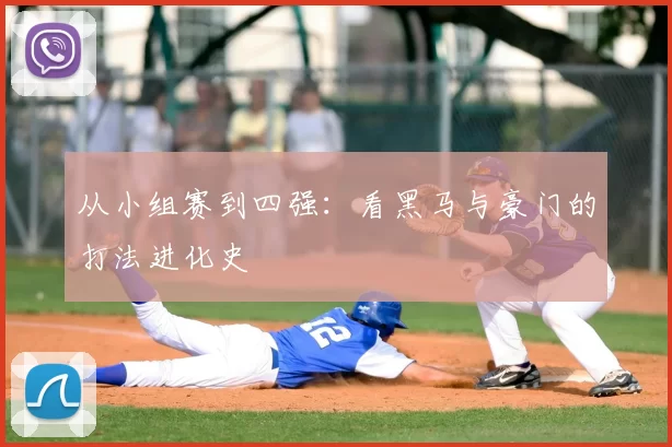 从小组赛到四强:看黑马与豪门的打法进化史