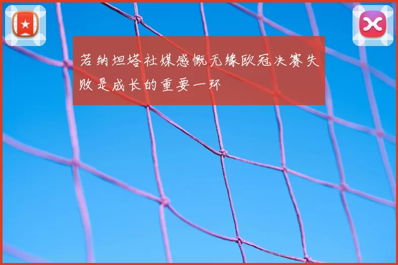 若纳坦塔社媒感慨无缘欧冠决赛失败是成长的重要一环