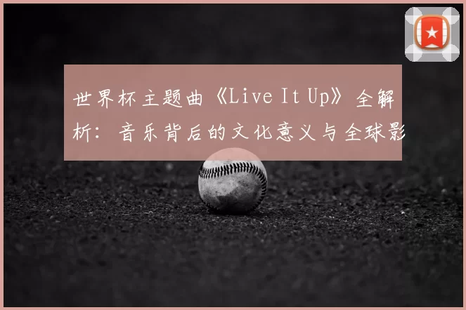 世界杯主题曲《Live It Up》全解析：音乐背后的文化意义与全球影响