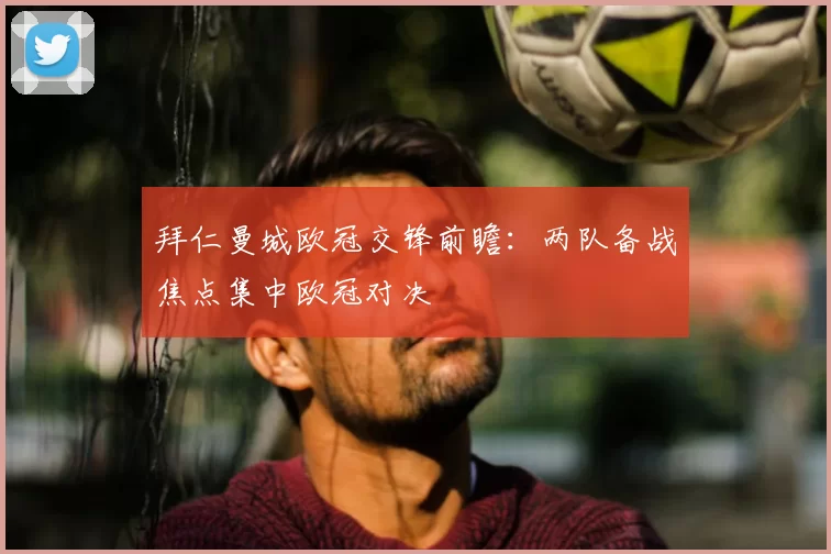 拜仁曼城欧冠交锋前瞻:两队备战焦点集中欧冠对决