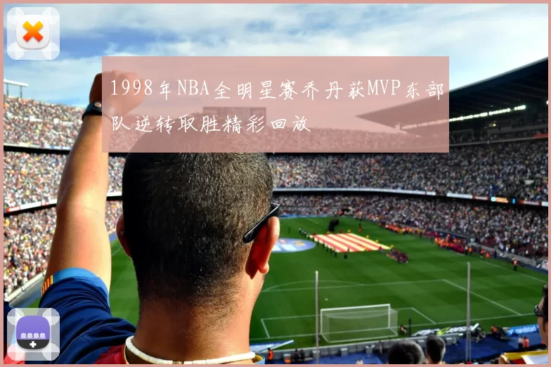 1998年NBA全明星赛乔丹获MVP东部队逆转取胜精彩回放