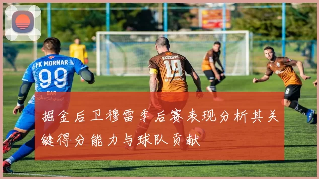 掘金后卫穆雷季后赛表现分析其关键得分能力与球队贡献