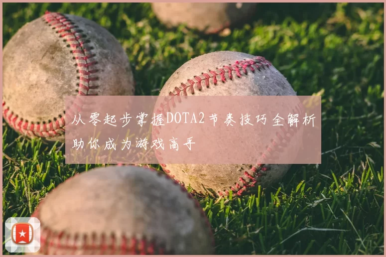 从零起步掌握DOTA2节奏技巧全解析助你成为游戏高手
