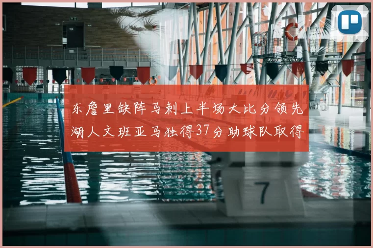 东詹里缺阵马刺上半场大比分领先湖人文班亚马独得37分助球队取得优势