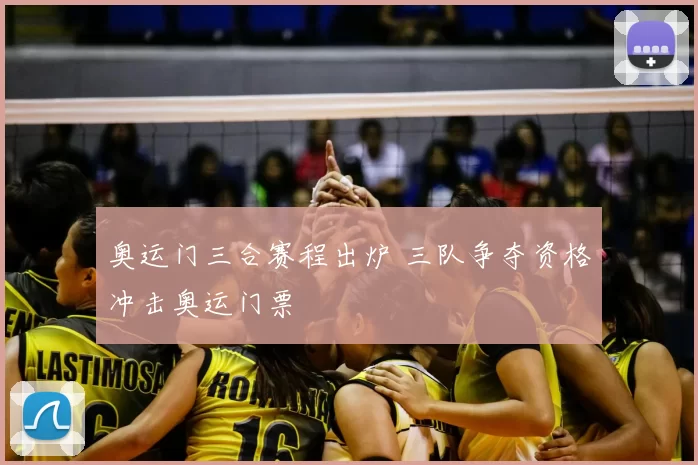 奥运门三合赛程出炉 三队争夺资格冲击奥运门票