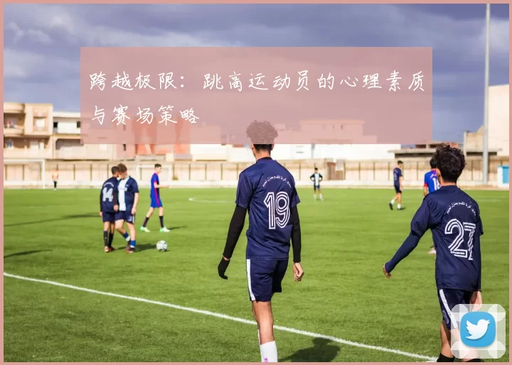 跨越极限：跳高运动员的心理素质与赛场策略