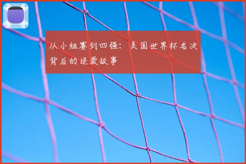 从小组赛到四强:美国世界杯名次背后的逆袭故事