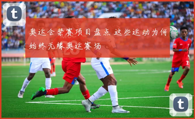 奥运会禁赛项目盘点 这些运动为何始终无缘奥运赛场