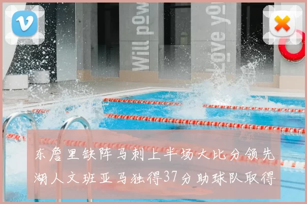 东詹里缺阵马刺上半场大比分领先湖人文班亚马独得37分助球队取得优势