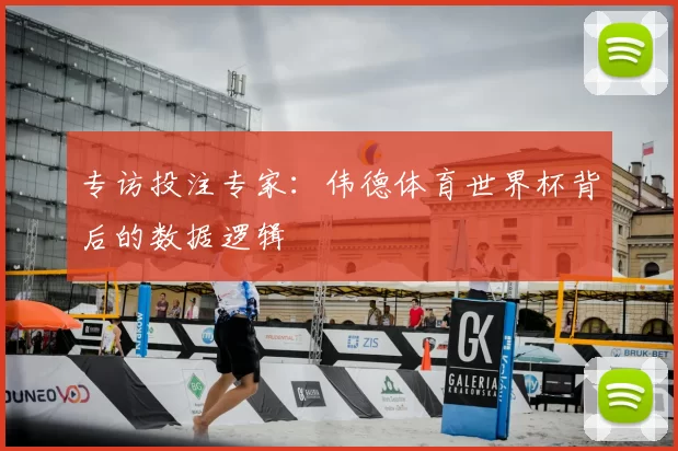 专访投注专家:伟德体育世界杯背后的数据逻辑