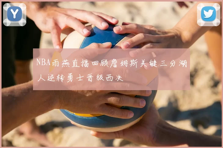 NBA雨燕直播回顾詹姆斯关键三分湖人逆转勇士晋级西决