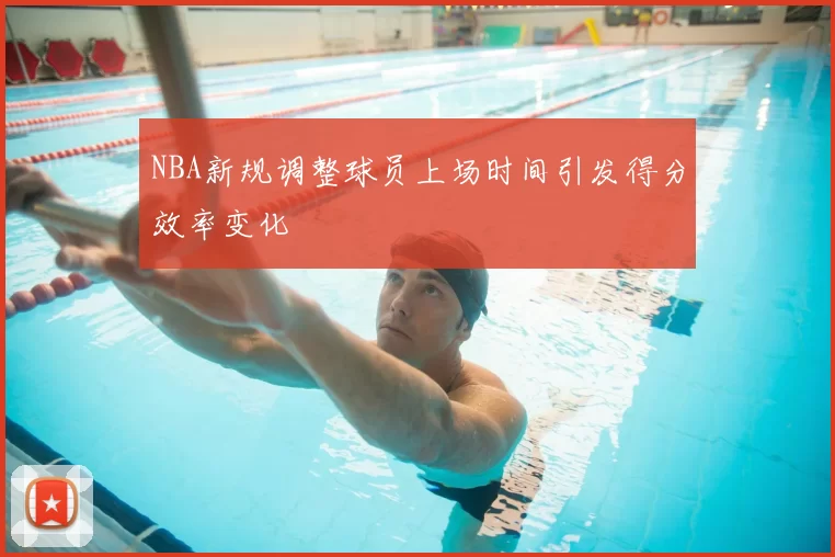 NBA新规调整球员上场时间引发得分效率变化