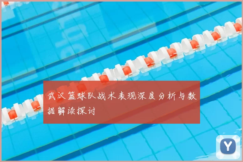 武汉篮球队战术表现深度分析与数据解读探讨