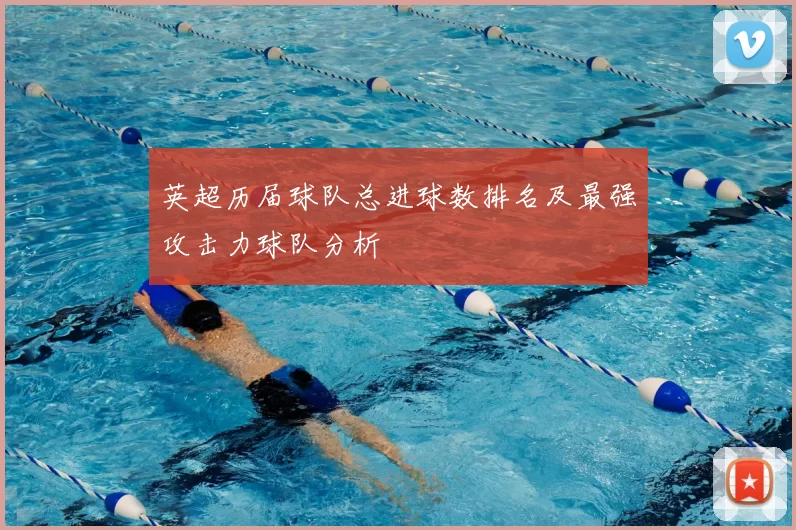 英超历届球队总进球数排名及最强攻击力球队分析