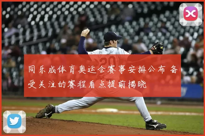 同乐成体育奥运会赛事安排公布 备受关注的赛程看点提前揭晓