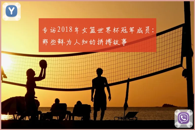 专访2018年女篮世界杯冠军成员：那些鲜为人知的拼搏故事