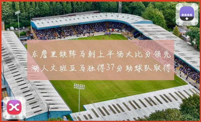 东詹里缺阵马刺上半场大比分领先湖人文班亚马独得37分助球队取得优势