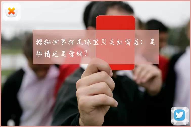 揭秘世界杯足球宝贝走红背后:是热情还是营销?