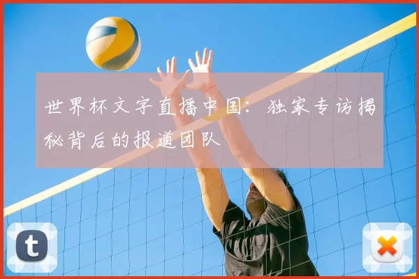 世界杯文字直播中国:独家专访揭秘背后的报道团队