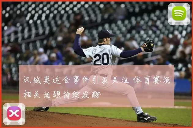 汉城奥运会事件引发关注 体育赛场相关话题持续发酵