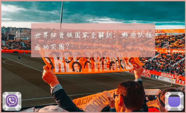 世界杯晋级国家全解析：哪些队伍成功突围？