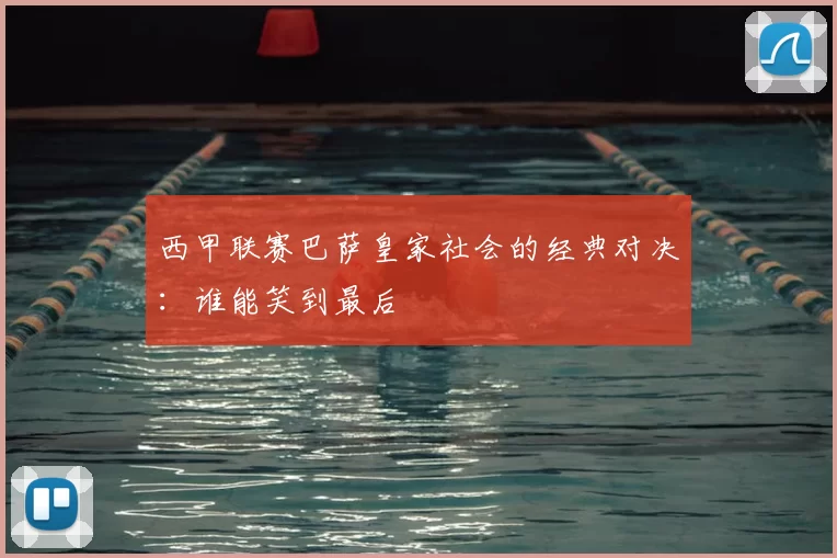 西甲联赛巴萨皇家社会的经典对决：谁能笑到最后