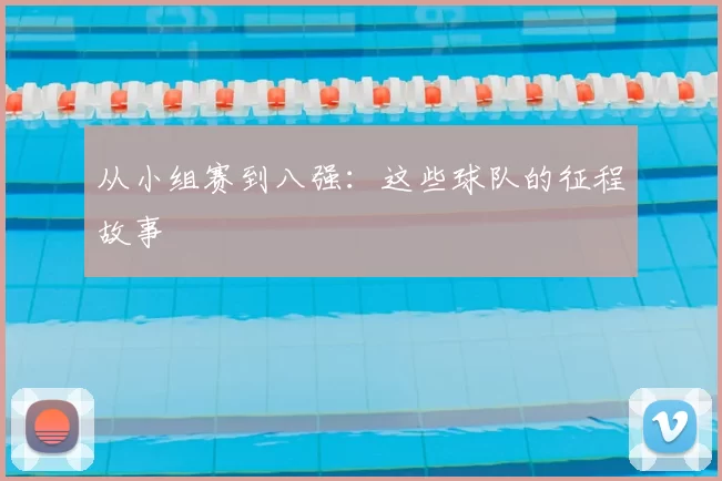 从小组赛到八强：这些球队的征程故事
