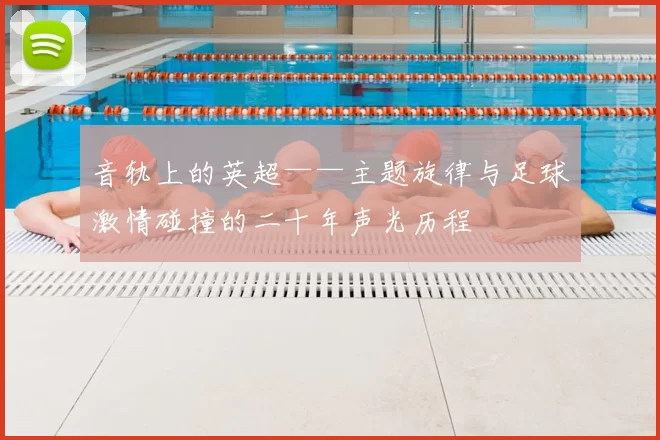 音轨上的英超——主题旋律与足球激情碰撞的二十年声光历程