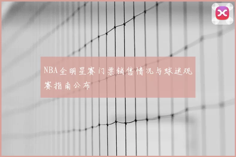 NBA全明星赛门票销售情况与球迷观赛指南公布