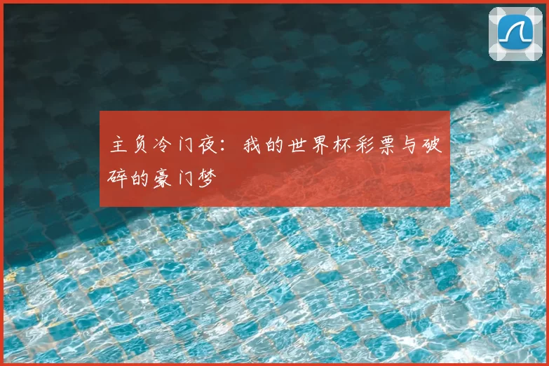 主负冷门夜:我的世界杯彩票与破碎的豪门梦