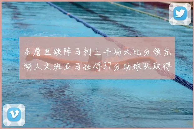 东詹里缺阵马刺上半场大比分领先湖人文班亚马独得37分助球队取得优势