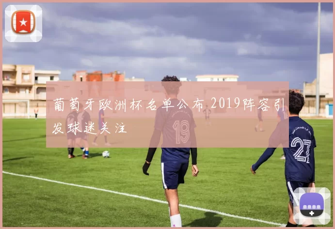 葡萄牙欧洲杯名单公布 2019阵容引发球迷关注