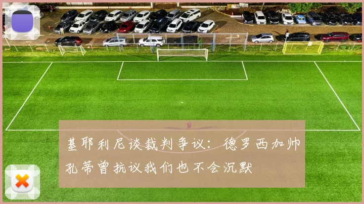 基耶利尼谈裁判争议：德罗西加帅孔蒂曾抗议我们也不会沉默