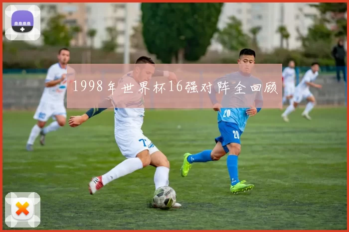 1998年世界杯16强对阵全回顾