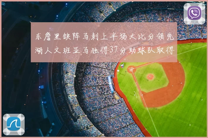 东詹里缺阵马刺上半场大比分领先湖人文班亚马独得37分助球队取得优势